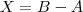 X=B-A X=B-A