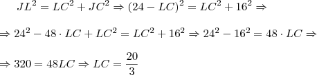 JL^2=LC^2+JC^2 \Rightarrow (24-LC)^2=LC^2+16^2 \Rightarrow \\ \\ \Rightarrow 24^2-48 \cdot LC+LC^2=LC^2+16^2 \Rightarrow 24^2-16^2=48 \cdot LC \Rightarrow \\ \\ \Rightarrow 320=48LC \Rightarrow LC=\frac{20}{3} JL^2=LC^2+JC^2 \Rightarrow (24-LC)^2=LC^2+16^2 \Rightarrow \\ \\ \Rightarrow 24^2-48 \cdot LC+LC^2=LC^2+16^2 \Rightarrow 24^2-16^2=48 \cdot LC \Rightarrow \\ \\ \Rightarrow 320=48LC \Rightarrow LC=\frac{20}{3}