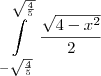 \int\limits_{-\sqrt\frac{4}{5}}^{\sqrt\frac{4}{5}} \frac{\sqrt{4 - x^2}}{2} \int\limits_{-\sqrt\frac{4}{5}}^{\sqrt\frac{4}{5}} \frac{\sqrt{4 - x^2}}{2}