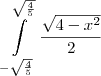 \int\limits_{-\sqrt\frac{4}{5}}^{\sqrt\frac{4}{5}} \frac{\sqrt{4 - x^2}}{2}