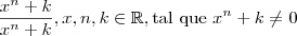 \frac{ x^n + k }{x^n + k} , x , n, k \in \mathbb{R} ,\text{tal que} \ x^n + k \neq 0 \frac{ x^n + k }{x^n + k} , x , n, k \in \mathbb{R} ,\text{tal que} \ x^n + k \neq 0