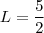 L = \frac{5}{2} L = \frac{5}{2}