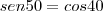 sen 50 = cos 40 sen 50 = cos 40