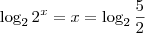 \log_2 2^x = x = \log_2 \frac{5}{2} \log_2 2^x = x = \log_2 \frac{5}{2}