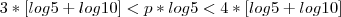 3*[log5 + log10]<p*log5<4*[log5 + log10]