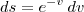 ds = e^{-v} \, dv ds = e^{-v} \, dv
