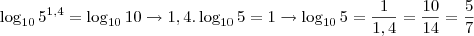\log_{10} 5^{1,4} = \log_{10} 10 \rightarrow 1,4 . \log_{10} 5 = 1 \rightarrow \log_{10} 5 = \frac{1}{1,4} = \frac{10}{14} = \frac{5}{7}