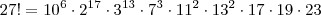 27! = 10^6 \cdot 2^{17} \cdot 3^{13} \cdot 7^3 \cdot 11^2 \cdot 13^2 \cdot 17 \cdot 19 \cdot 23 27! = 10^6 \cdot 2^{17} \cdot 3^{13} \cdot 7^3 \cdot 11^2 \cdot 13^2 \cdot 17 \cdot 19 \cdot 23