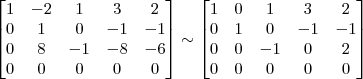 \begin{bmatrix} 1 & -2 & 1 & 3 & 2\\ 0 & 1 & 0 & -1 & -1\\ 0 & 8 & -1 & -8 & -6\\ 0 & 0 & 0 & 0 & 0 \end{bmatrix} \sim \begin{bmatrix} 1 & 0 & 1 & 3 & 2\\ 0 & 1 & 0 & -1 & -1 \\ 0 & 0 & -1 & 0 & 2\\ 0 & 0 & 0 & 0 & 0 \end{bmatrix} \begin{bmatrix} 1 & -2 & 1 & 3 & 2\\ 0 & 1 & 0 & -1 & -1\\ 0 & 8 & -1 & -8 & -6\\ 0 & 0 & 0 & 0 & 0 \end{bmatrix} \sim \begin{bmatrix} 1 & 0 & 1 & 3 & 2\\ 0 & 1 & 0 & -1 & -1 \\ 0 & 0 & -1 & 0 & 2\\ 0 & 0 & 0 & 0 & 0 \end{bmatrix}