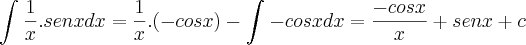 \int_{}^{}\frac{1}{x}.senxdx=\frac{1}{x}.(-cosx)-\int_{}^{}-cosxdx=\frac{-cosx}{x} +senx + c