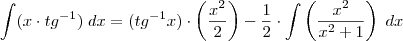 \int (x \cdot tg^{-1}) \; dx = (tg^{-1} x) \cdot \left( \frac{x^2}{2} \right) - \frac{1}{2} \cdot \int \left( \frac{x^2}{x^2 +1} \right) \; dx \int (x \cdot tg^{-1}) \; dx = (tg^{-1} x) \cdot \left( \frac{x^2}{2} \right) - \frac{1}{2} \cdot \int \left( \frac{x^2}{x^2 +1} \right) \; dx