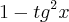 1 - {tg}^{2}x 1 - {tg}^{2}x