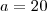 a=20 a=20