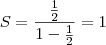 S = \frac{\frac{1}{2}}{1 - \frac{1}{2}} = 1 S = \frac{\frac{1}{2}}{1 - \frac{1}{2}} = 1