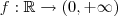 f: \mathbb{R} \to (0,+ \infty) f: \mathbb{R} \to (0,+ \infty)