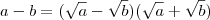 a - b = (\sqrt{a} - \sqrt{b} )(\sqrt{a} + \sqrt{b}) a - b = (\sqrt{a} - \sqrt{b} )(\sqrt{a} + \sqrt{b})