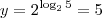 y = 2^{\log_2 5} = 5