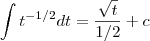 \int   t^{-1/2} dt    =    \frac{\sqrt{t}}{1/2} +  c