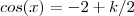 cos(x) = - 2 + k/2 cos(x) = - 2 + k/2