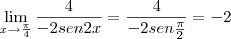 \lim_{x\rightarrow \frac{\pi}{4}} \frac{4}{-2sen2x} = \frac{4}{-2sen\frac{\pi}{2}} = -2 \lim_{x\rightarrow \frac{\pi}{4}} \frac{4}{-2sen2x} = \frac{4}{-2sen\frac{\pi}{2}} = -2