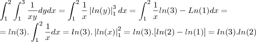 \\ \int_{1}^{2} \int_{1}^{3} \frac{1}{xy}dydx =\int_{1}^{2} \frac{1}{x}\left |ln(y) \right |_1^3 dx = \int_1^2 \frac{1}{x} ln(3) - Ln(1) dx = \\
 =ln(3).\int_1^2 \frac{1}{x} dx = ln(3). \left |ln(x) \right |_1^2 = ln(3).[ln(2) - ln(1)] = ln(3).ln(2)